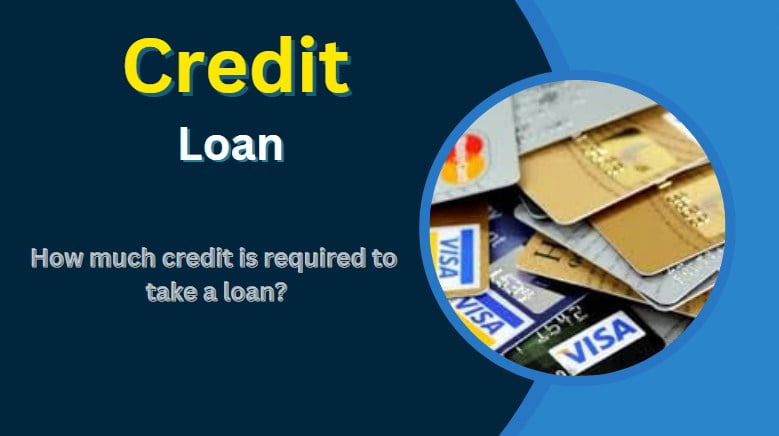 Loan लेने के लिए कितना Credit आवश्यक है?
